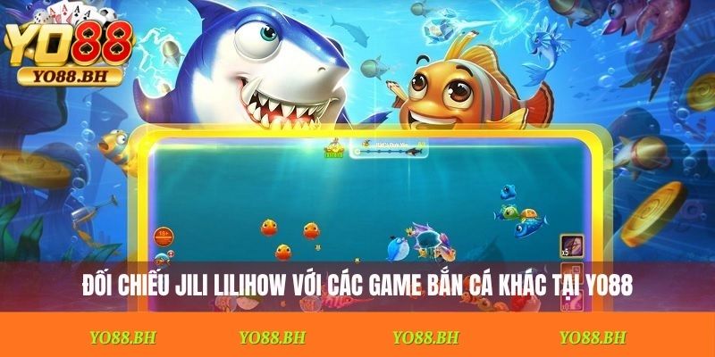 Đối chiếu Jili Lilihow với các game bắn cá khác tại Yo88
