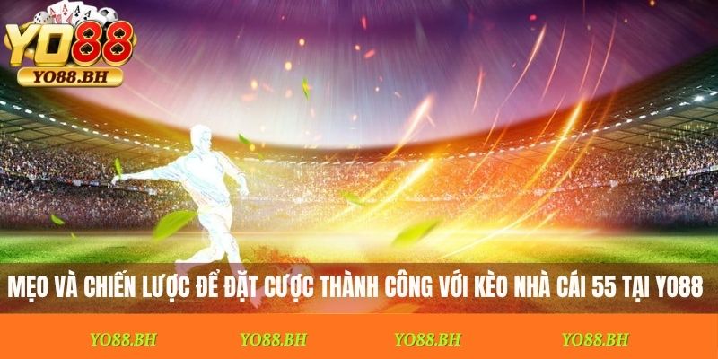 Mẹo và chiến lược để đặt cược thành công với kèo nhà cái 55 tại Yo88
