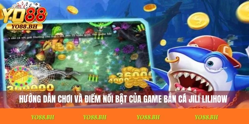 Hướng dẫn chơi và điểm nổi bật của game bắn cá Jili Lilihow