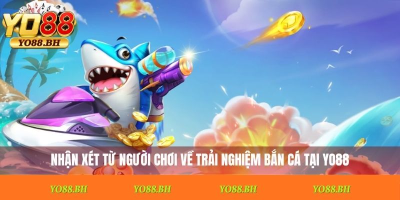Nhận xét từ người chơi về trải nghiệm bắn cá tại Yo88
