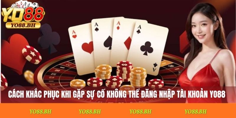 Cách khắc phục khi gặp sự cố không thể đăng nhập tài khoản Yo88