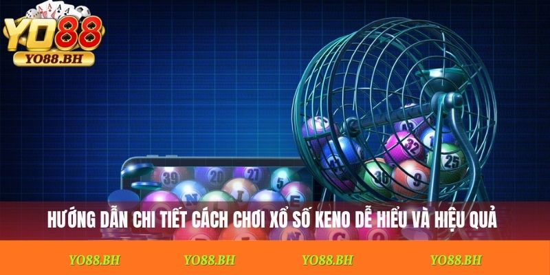 Hướng dẫn chi tiết cách chơi xổ số Keno dễ hiểu và hiệu quả