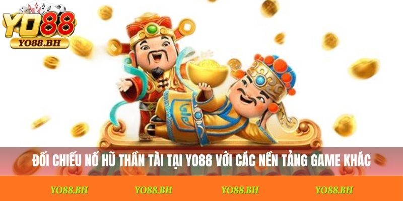 Đối chiếu nổ hũ Thần Tài tại Yo88 với các nền tảng game khác