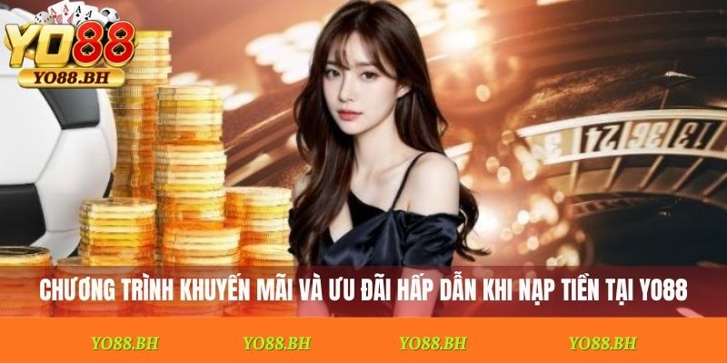 Chương trình khuyến mãi và ưu đãi hấp dẫn khi nạp tiền tại Yo88